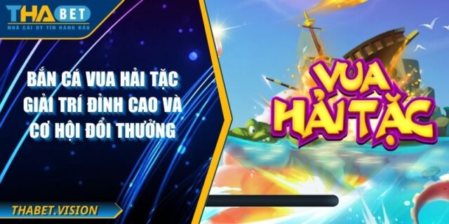 Bắn Cá Vua Hải Tặc Giải Trí Đỉnh Cao Và Cơ Hội Đổi Thưởng